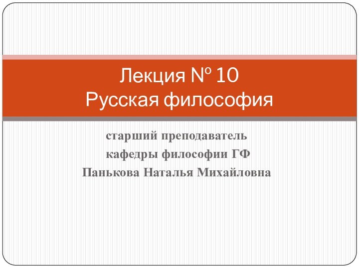 старший преподаватель кафедры философии ГФПанькова Наталья МихайловнаЛекция № 10 Русская философия