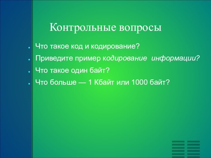 Контрольные вопросыЧто такое код и кодирование?Приведите пример кодирование информации?Что такое один байт?Что