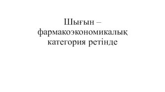 Шығын – фармакоэкономикалық категория ретінде