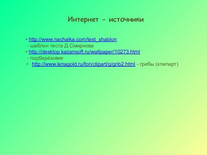 Интернет - источники• http://www.nachalka.com/test_shablon - шаблон теста Д.Смирнова• http://desktop.kazansoft.ru/wallpaper/10273.html - подберёзовикhttp://www.lenagold.ru/fon/clipart/g/grib2.html - грибы (клипарт)