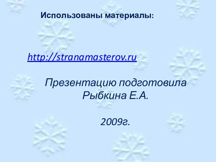 Использованы материалы: http://stranamasterov.ruПрезентацию подготовила Рыбкина Е.А.2009г.