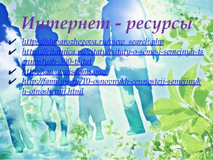 Интернет - ресурсыhttps://slovarozhegova.ru/view_search.phphttps://citatnica.ru/citaty/tsitaty-o-seme-i-semejnyh-tsennostyah-300-tsitathttp://www.wisdoms.one/http://familyis.ru/10-osnovnykh-cennostejj-semejjnykh-otnoshenijj.html