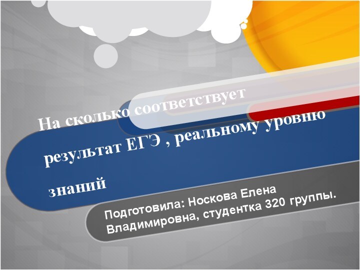 На сколько соответствует результат ЕГЭ , реальному уровню знанийПодготовила: Носкова Елена Владимировна, студентка 320 группы.