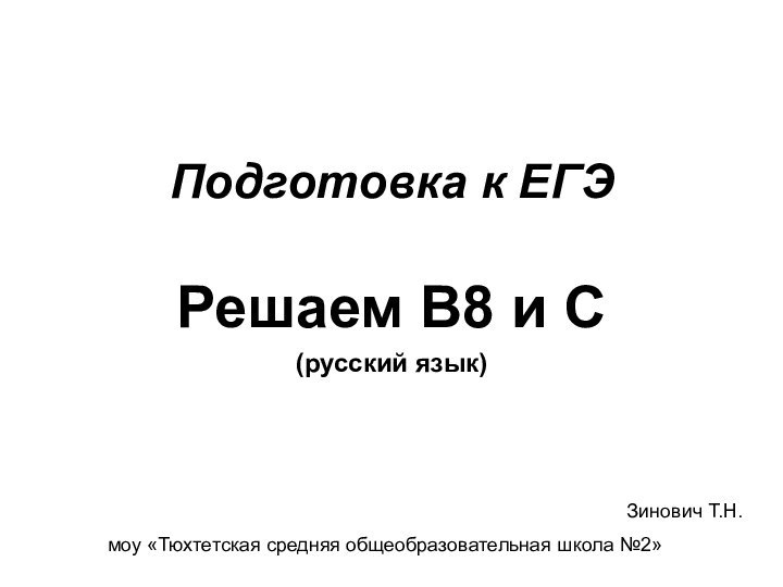 Подготовка к ЕГЭРешаем В8 и С(русский язык)Зинович Т.Н.моу «Тюхтетская средняя общеобразовательная школа №2»