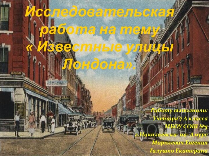 Исследовательская работа на тему  « Известные улицы Лондона».Работу выполнили:Ученицы 7 А