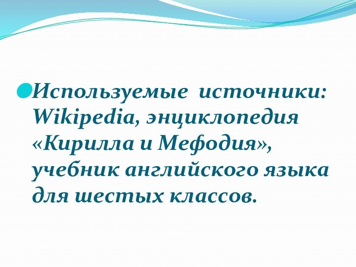 Используемые источники: Wikipedia, энциклопедия «Кирилла и Мефодия», учебник английского языка для шестых классов.