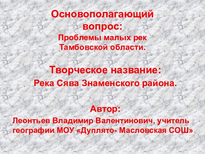 Основополагающий вопрос: Проблемы малых рек  Тамбовской области. Творческое название:Река Сява Знаменского