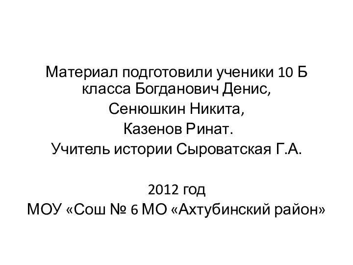 Материал подготовили ученики 10 Б класса Богданович Денис,Сенюшкин Никита, Казенов Ринат.Учитель истории