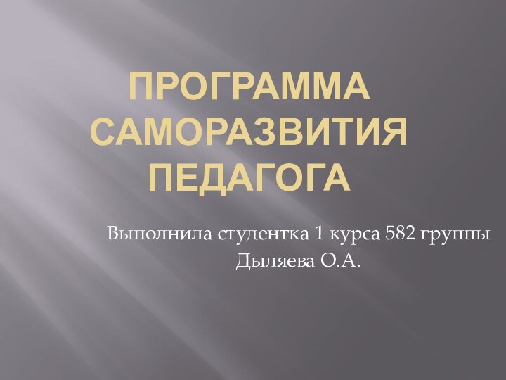 Программа саморазвития педагогаВыполнила студентка 1 курса 582 группыДыляева О.А.