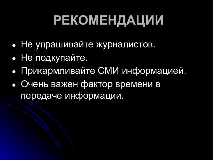 РЕКОМЕНДАЦИИНе упрашивайте журналистов.Не подкупайте.Прикармливайте СМИ информацией.Очень важен фактор времени в передаче информации.