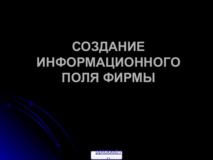 СОЗДАНИЕ ИНФОРМАЦИОННОГО ПОЛЯ ФИРМЫ