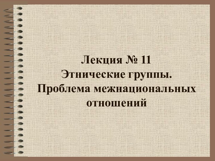 Лекция № 11 Этнические группы.  Проблема межнациональных отношений