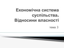 Економічна система суспільства. Відносини власності