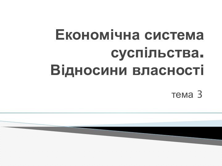 Економічна система суспільства. Відносини власностітема 3