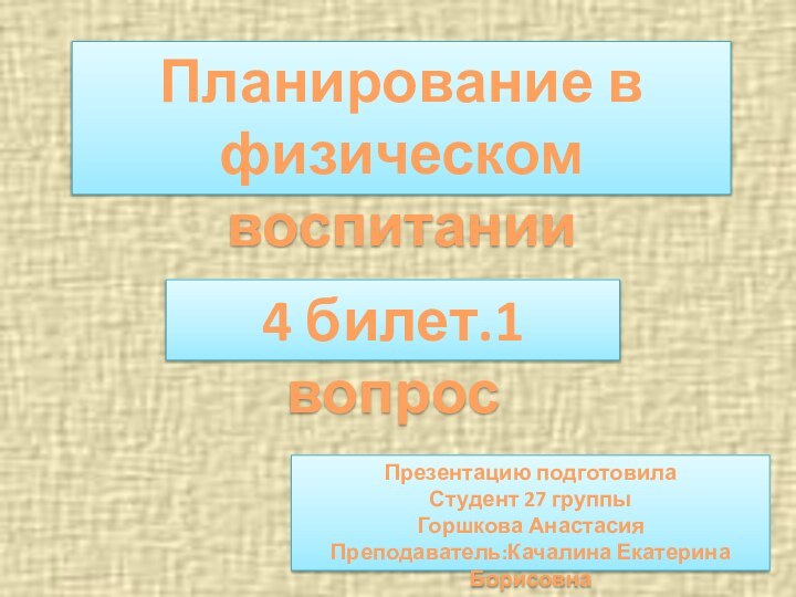 Планирование в физическом воспитании4 билет.1 вопросПрезентацию подготовилаСтудент 27 группыГоршкова АнастасияПреподаватель:Качалина Екатерина Борисовна