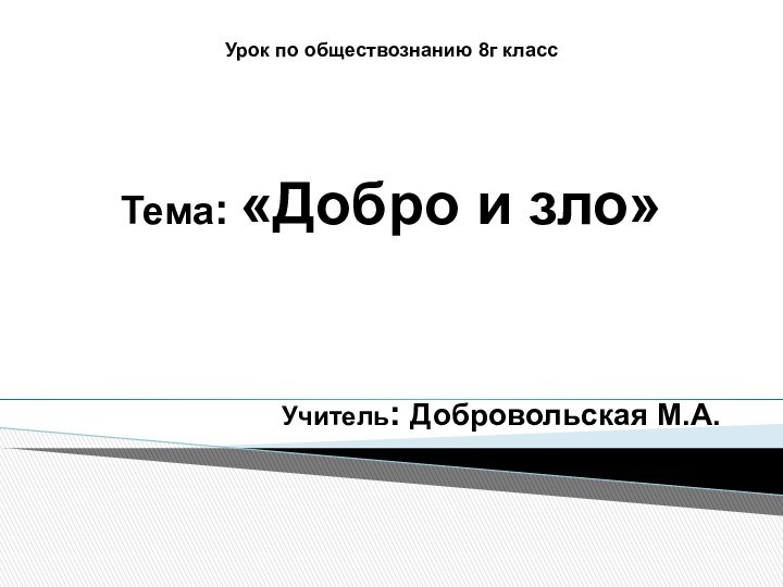 Урок по обществознанию 8г классТема: «Добро и зло»Учитель: Добровольская М.А.