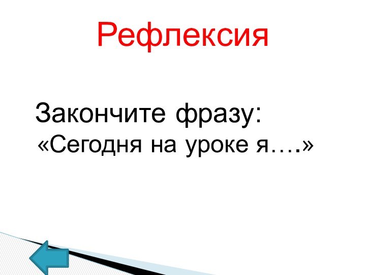 Закончите фразу: «Сегодня на уроке я….»Рефлексия