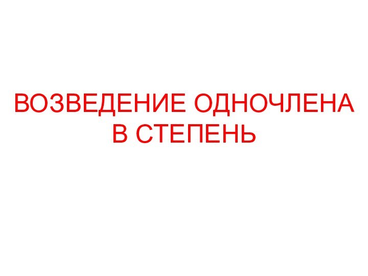 ВОЗВЕДЕНИЕ ОДНОЧЛЕНА В СТЕПЕНЬ