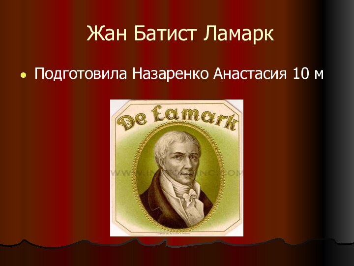 Жан Батист ЛамаркПодготовила Назаренко Анастасия 10 м