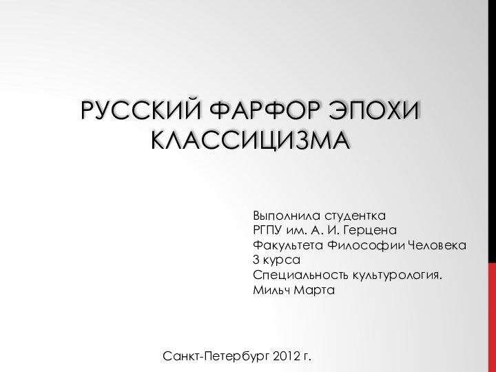 Русский фарфор эпохи классицизма Выполнила студентка РГПУ им. А. И. ГерценаФакультета Философии