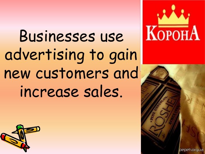 Businesses use advertising to gain new customers and increase sales.  