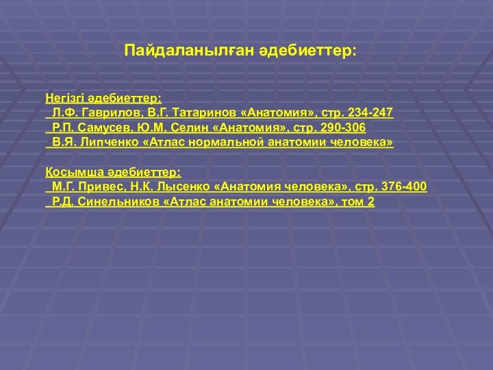 Пайдаланылған әдебиеттер: Негізгі әдебиеттер: Л.Ф. Гаврилов, В.Г. Татаринов «Анатомия», стр. 234-247 Р.П.