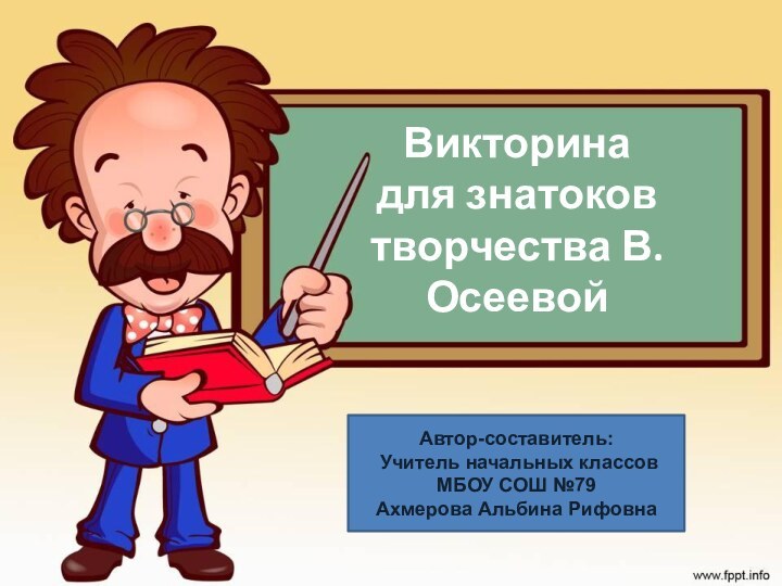 Викторина  для знатоков творчества В.ОсеевойАвтор-составитель: Учитель начальных классовМБОУ СОШ №79Ахмерова Альбина Рифовна