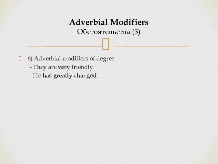 6) Adverbial modifiers of degree:	- They are very friendly.	- He has greatly changed.Adverbial Modifiers Обстоятельства (3)