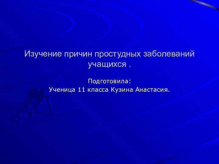 Изучение причин простудных заболеваний учащихся .Подготовила: Ученица 11 класса Кузина Анастасия.