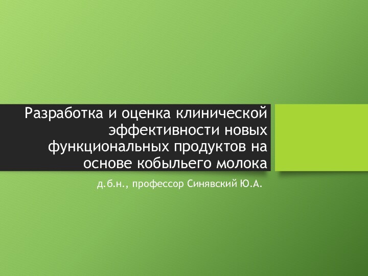 Разработка и оценка клинической эффективности новых функциональных продуктов на основе кобыльего молокад.б.н., профессор Синявский Ю.А.