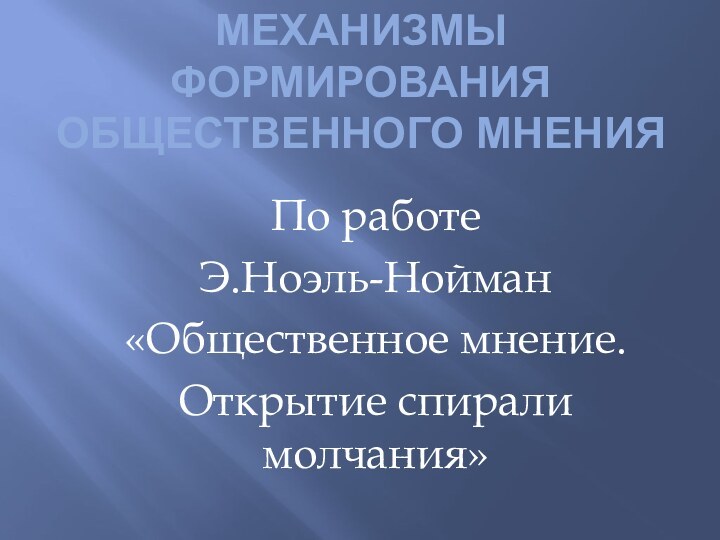 Механизмы формирования общественного мненияПо работеЭ.Ноэль-Нойман «Общественное мнение.Открытие спирали молчания»