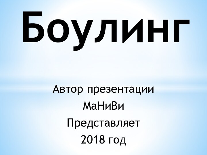 Автор презентацииМаНиВиПредставляет 2018 годБоулинг