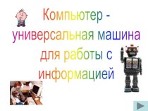 Компьютер - универсальное устройство для работы с информацией