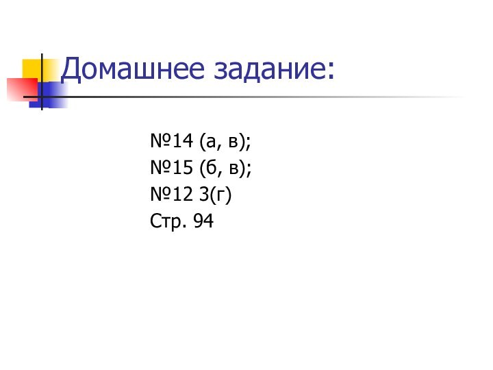 Домашнее задание: №14 (а, в); №15 (б, в); №12 3(г)Стр. 94