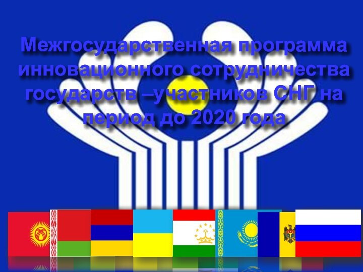 Межгосударственная программа инновационного сотрудничества государств –участников СНГ на период до 2020 года