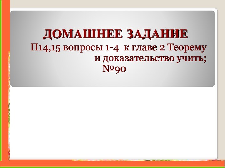 ДОМАШНЕЕ ЗАДАНИЕП14,15 вопросы 1-4 к главе 2 Теорему и доказательство учить;№90