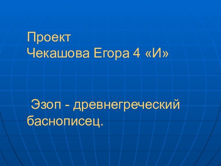 Проект Чекашова Егора 4 «И»    Эзоп - древнегреческий баснописец.