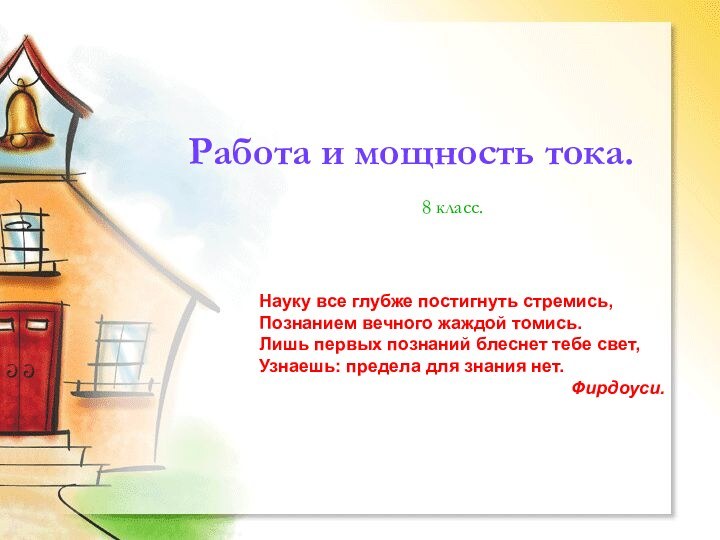 Работа и мощность тока.8 класс.Науку все глубже постигнуть стремись,Познанием вечного жаждой томись.Лишь