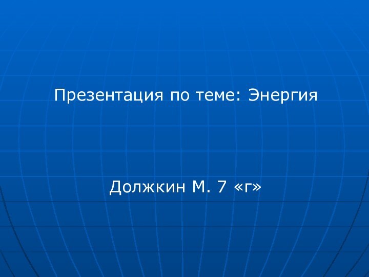 Презентация по теме: ЭнергияДолжкин М. 7 «г»