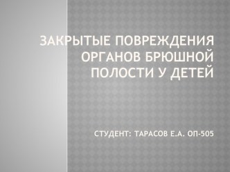 ЗАКРЫТЫЕ ПОВРЕЖДЕНИЯ ОРГАНОВ БРЮШНОЙ ПОЛОСТИ У ДЕТЕЙСтудент: Тарасов Е.А. Оп-505