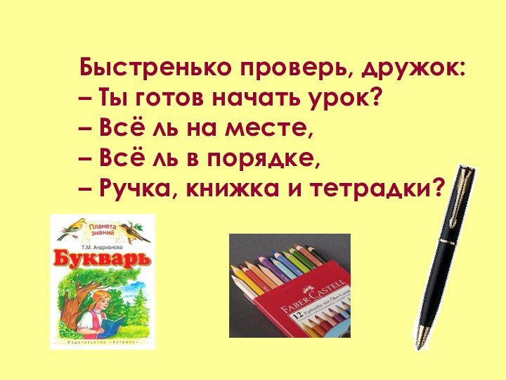 Быстренько проверь, дружок: – Ты готов начать урок? – Всё ль на