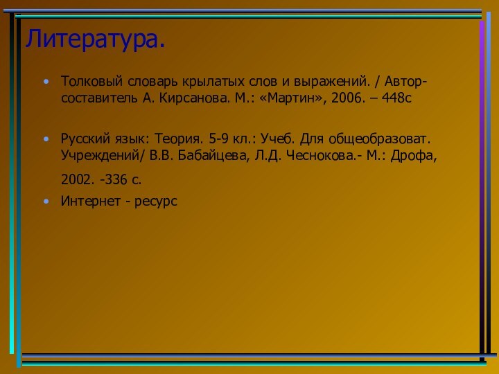 Литература.Толковый словарь крылатых слов и выражений. / Автор-составитель А. Кирсанова. М.: «Мартин»,