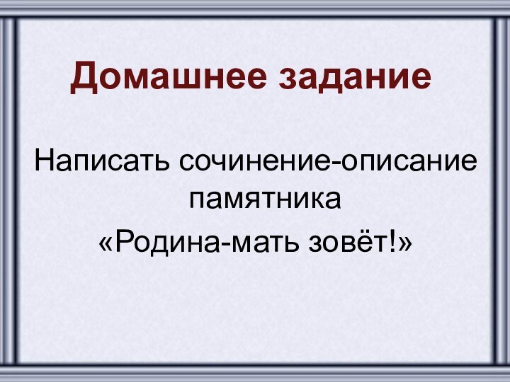 Домашнее заданиеНаписать сочинение-описание памятника«Родина-мать зовёт!»