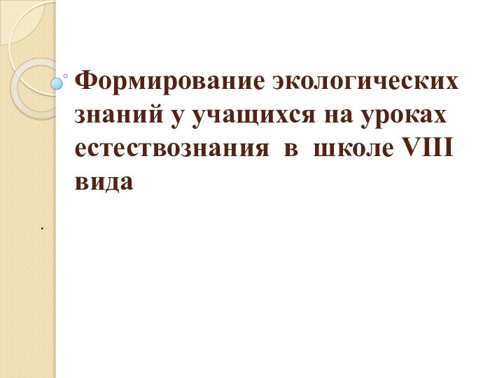 Формирование экологических знаний у учащихся на уроках естествознания в школе VIII вида.