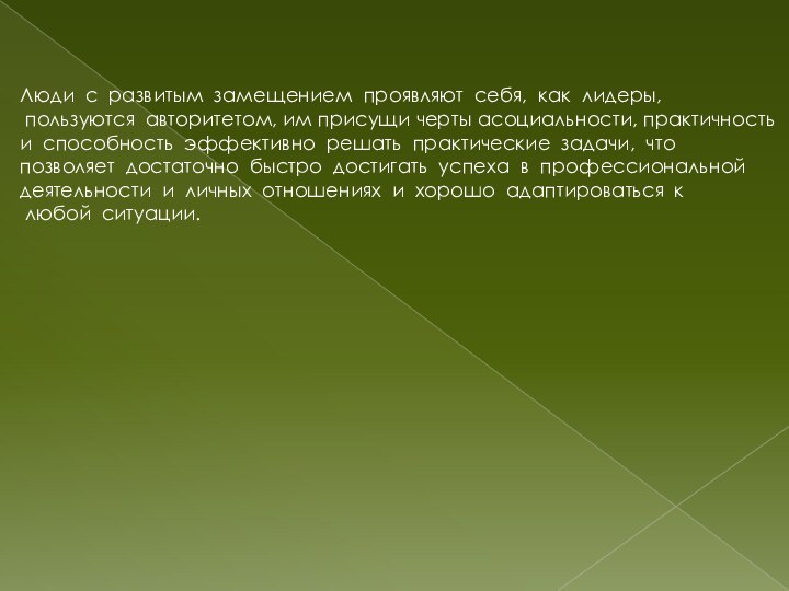 Люди  с  развитым  замещением  проявляют  себя,  как  лидеры,  пользуются  авторитетом, им присущи