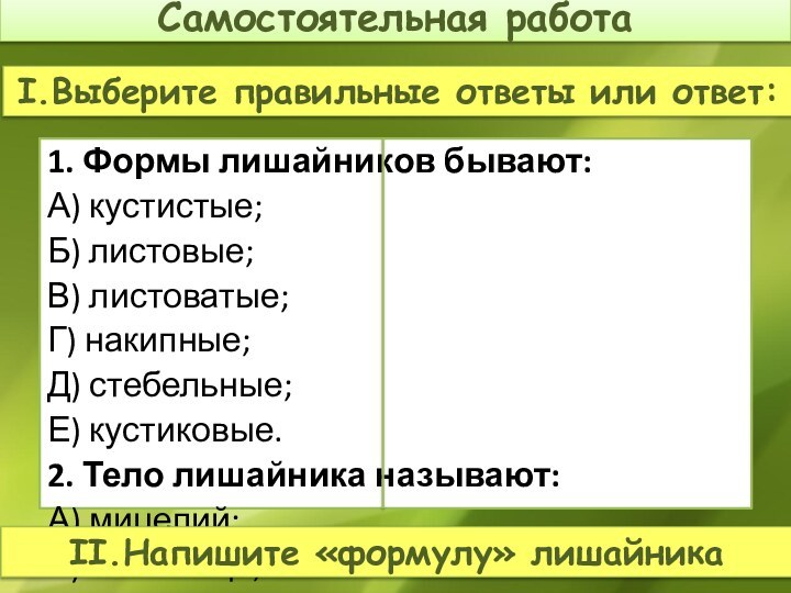 1. Формы лишайников бывают:А) кустистые;Б) листовые;В) листоватые;Г) накипные;Д) стебельные;Е) кустиковые.2. Тело лишайника