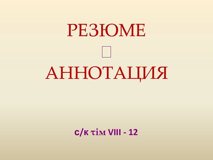 РЕЗЮМЕ  АННОТАЦИЯс/к τiм VIII - 12