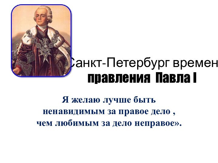 Санкт-Петербург времен правления Павла IЯ желаю лучше быть ненавидимым за правое дело