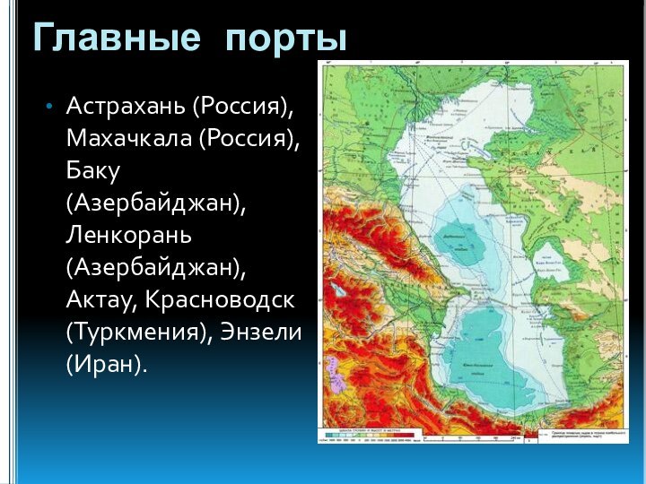 Главные портыАстрахань (Россия), Махачкала (Россия), Баку (Азербайджан), Ленкорань (Азербайджан), Актау, Красноводск (Туркмения), Энзели (Иран).