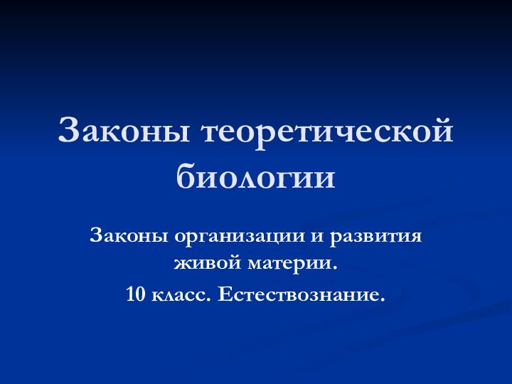 Законы теоретической биологииЗаконы организации и развития живой материи.10 класс. Естествознание.